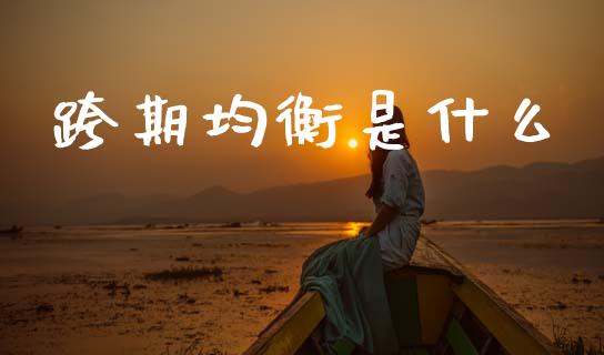 跨期均衡是什么_https://www.gongyisiwang.com_道指_第1张