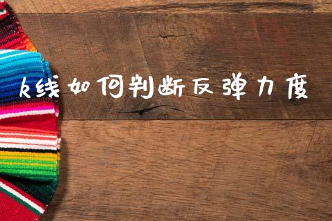 k线如何判断反弹力度_https://www.gongyisiwang.com_广发期货手续费_第1张