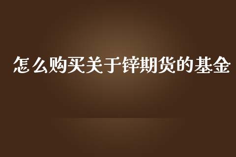 怎么购买关于锌期货的基金_https://www.gongyisiwang.com_道指_第1张