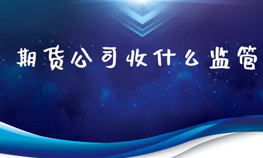 期货公司收什么监管_https://www.gongyisiwang.com_道指_第1张