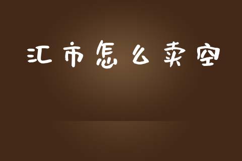 汇市怎么卖空_https://www.gongyisiwang.com_焦炭期货手续费_第1张