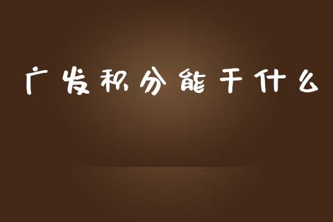 广发积分能干什么_https://www.gongyisiwang.com_广发期货手续费_第1张
