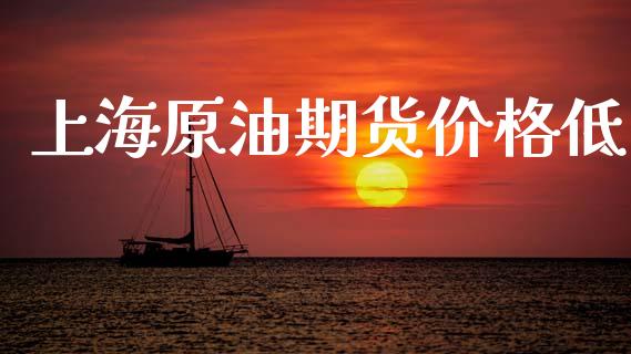 上海原油期货价格低_https://www.gongyisiwang.com_股指期货_第1张