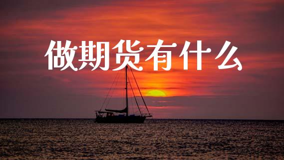 做期货有什么_https://www.gongyisiwang.com_广发期货手续费_第1张