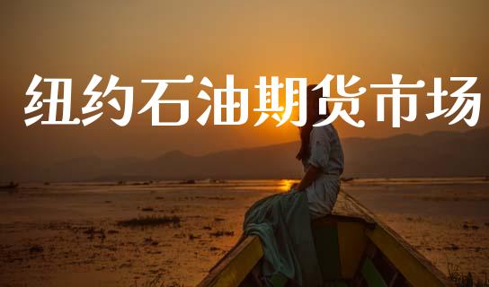纽约石油期货市场_https://www.gongyisiwang.com_期货公司手续费排名_第1张