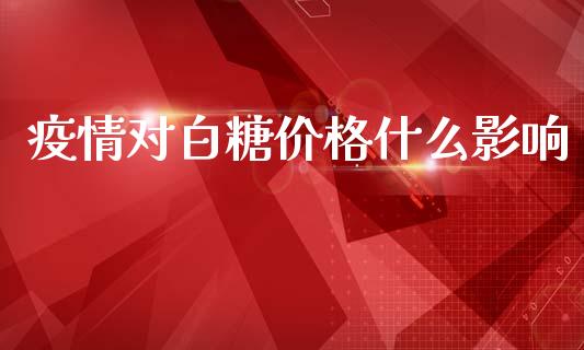 疫情对白糖价格什么影响_https://www.gongyisiwang.com_恒指期货_第1张