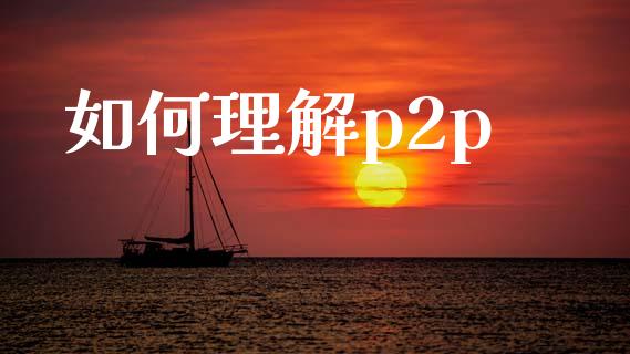 如何理解p2p_https://www.gongyisiwang.com_焦炭期货手续费_第1张