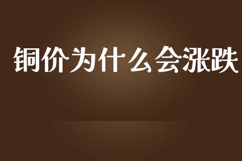 铜价为什么会涨跌_https://www.gongyisiwang.com_焦炭期货手续费_第1张