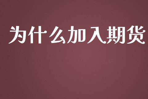 为什么加入期货_https://www.gongyisiwang.com_焦炭期货手续费_第1张