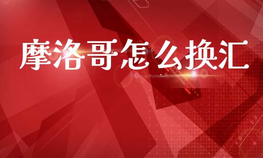 摩洛哥怎么换汇_https://www.gongyisiwang.com_道指_第1张