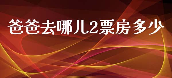 爸爸去哪儿2票房多少_https://www.gongyisiwang.com_焦炭期货手续费_第1张
