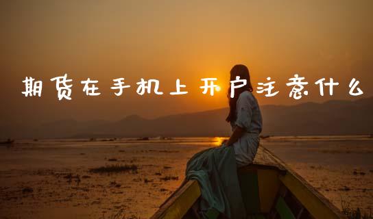 期货在手机上开户注意什么_https://www.gongyisiwang.com_恒指期货_第1张
