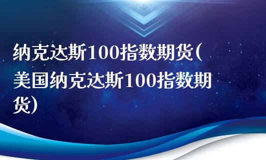 纳克达斯100指数期货(美国纳克达斯100指数期货)_https://www.gongyisiwang.com_股指期货交易手续费_第1张