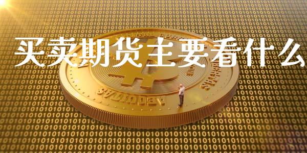 买卖期货主要看什么_https://www.gongyisiwang.com_焦炭期货手续费_第1张