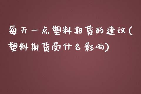 每天一点塑料期货的建议(塑料期货受什么影响)_https://www.gongyisiwang.com_焦炭期货手续费_第1张