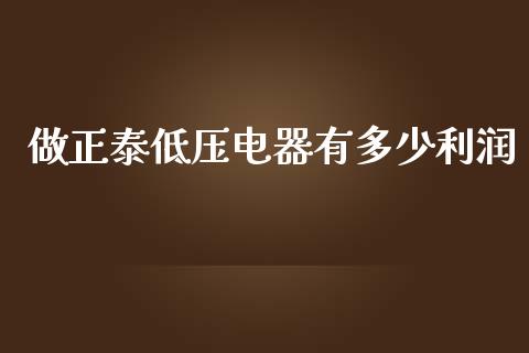 做正泰低压电器有多少利润_https://www.gongyisiwang.com_恒指期货_第1张