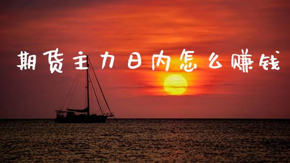 期货主力日内怎么赚钱_https://www.gongyisiwang.com_广发期货手续费_第1张