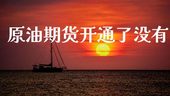 原油期货开通了没有_https://www.gongyisiwang.com_广发期货手续费_第1张