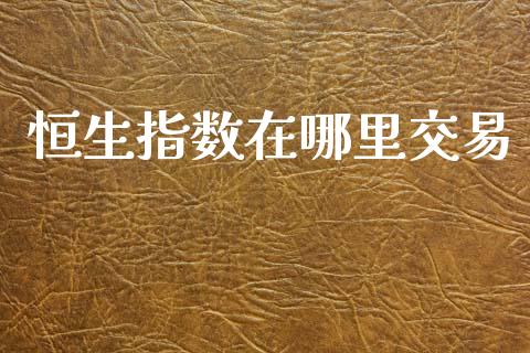 恒生指数在哪里交易_https://www.gongyisiwang.com_道指_第1张