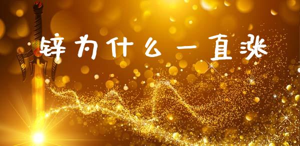 锌为什么一直涨_https://www.gongyisiwang.com_股指期货交易手续费_第1张