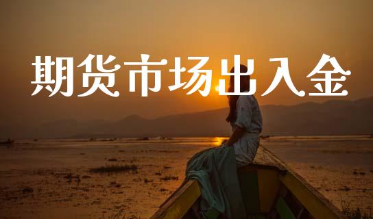 期货市场出入金_https://www.gongyisiwang.com_股指期货_第1张