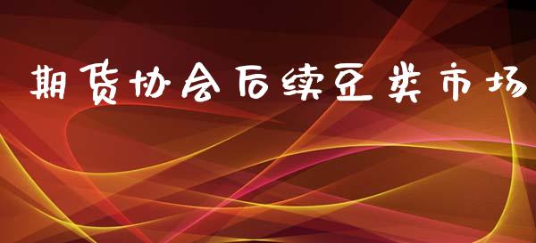 期货协会后续豆类市场_https://www.gongyisiwang.com_焦炭期货手续费_第1张