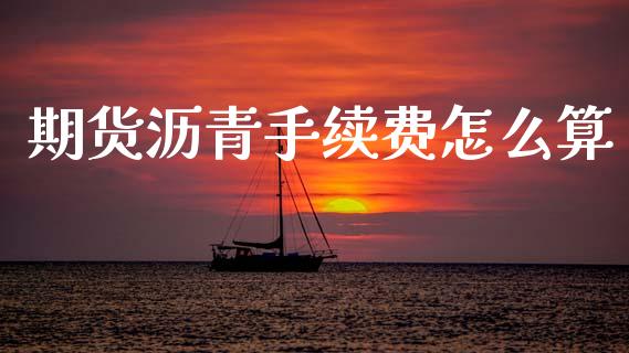 期货沥青手续费怎么算_https://www.gongyisiwang.com_原油期货_第1张