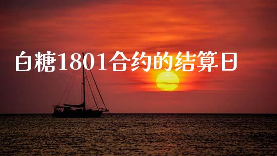 白糖1801合约的结算日_https://www.gongyisiwang.com_股指期货交易手续费_第1张