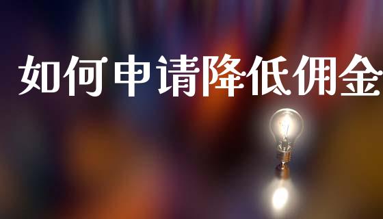 如何申请降低佣金_https://www.gongyisiwang.com_原油期货_第1张