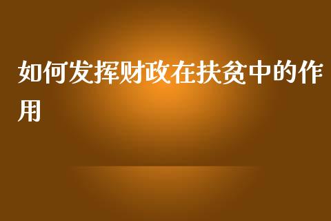 如何发挥财政在扶贫中的作用_https://www.gongyisiwang.com_道指_第1张