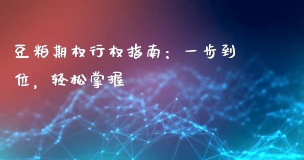 豆粕期权行权指南：一步到位，轻松掌握_https://www.gongyisiwang.com_广发期货手续费_第1张