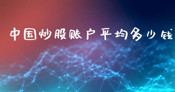 中国炒股账户平均多少钱_https://www.gongyisiwang.com_恒指期货_第1张