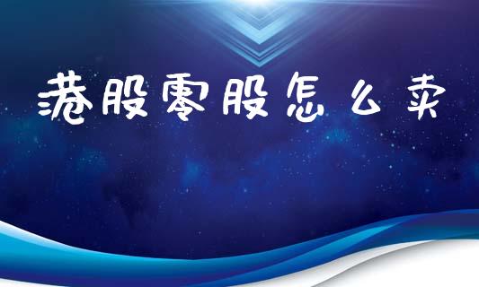 港股零股怎么卖_https://www.gongyisiwang.com_广发期货手续费_第1张