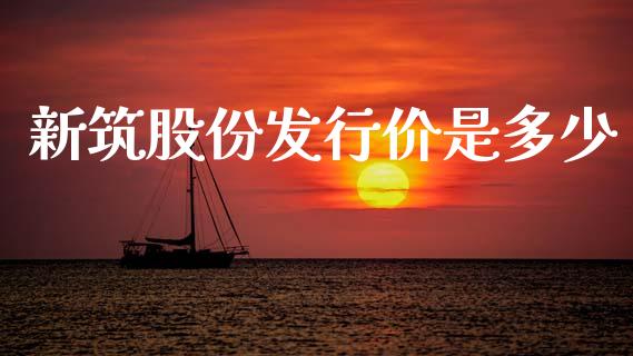 新筑股份发行价是多少_https://www.gongyisiwang.com_广发期货手续费_第1张