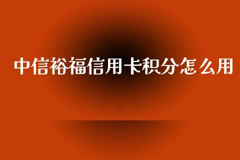 中信裕福信用卡积分怎么用_https://www.gongyisiwang.com_广发期货手续费_第1张