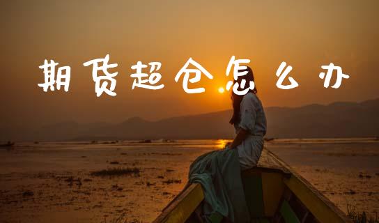 期货超仓怎么办_https://www.gongyisiwang.com_期货公司手续费排名_第1张