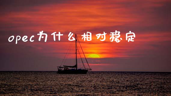opec为什么相对稳定_https://www.gongyisiwang.com_期货公司手续费排名_第1张