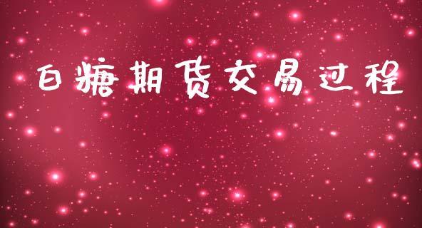 白糖期货交易过程_https://www.gongyisiwang.com_期货公司手续费排名_第1张