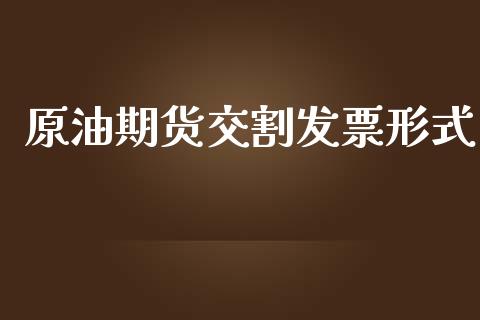 原油期货交割发票形式_https://www.gongyisiwang.com_股指期货_第1张
