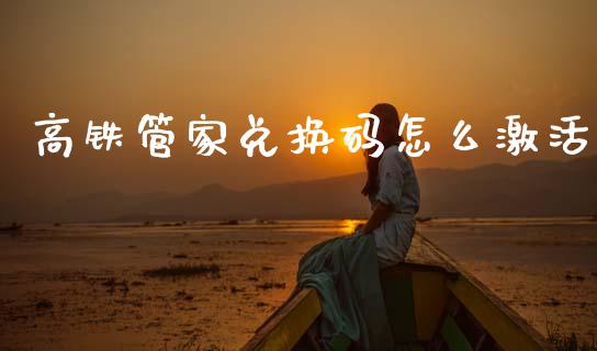 高铁管家兑换码怎么激活_https://www.gongyisiwang.com_广发期货手续费_第1张