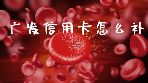 广发信用卡怎么补_https://www.gongyisiwang.com_广发期货手续费_第1张