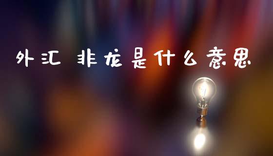 外汇 非龙是什么意思_https://www.gongyisiwang.com_道指_第1张