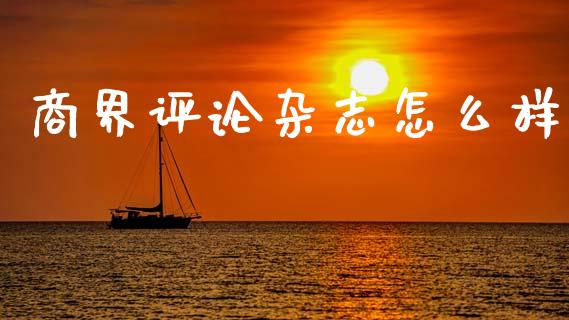 商界评论杂志怎么样_https://www.gongyisiwang.com_焦炭期货手续费_第1张