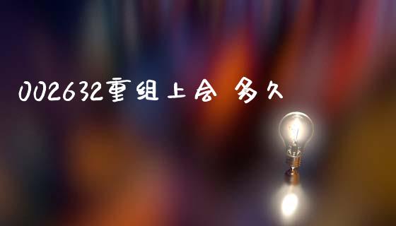 002632重组上会 多久_https://www.gongyisiwang.com_股指期货交易手续费_第1张