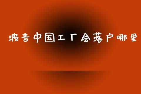 波音中国工厂会落户哪里_https://www.gongyisiwang.com_恒指期货_第1张