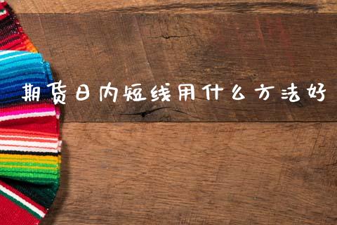 期货日内短线用什么方法好_https://www.gongyisiwang.com_原油期货_第1张