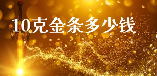10克金条多少钱_https://www.gongyisiwang.com_广发期货手续费_第1张