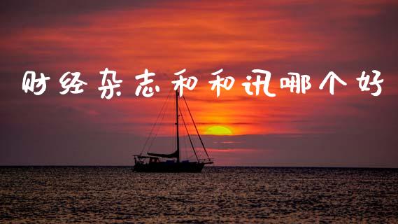 财经杂志和和讯哪个好_https://www.gongyisiwang.com_焦炭期货手续费_第1张