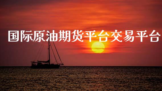 国际原油期货平台交易平台_https://www.gongyisiwang.com_股指期货_第1张