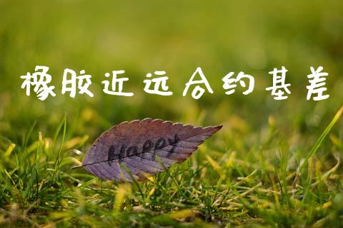 橡胶近远合约基差_https://www.gongyisiwang.com_原油期货_第1张